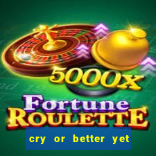 cry or better yet beg manha